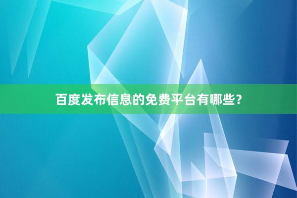 百度发布信息的免费平台有哪些？