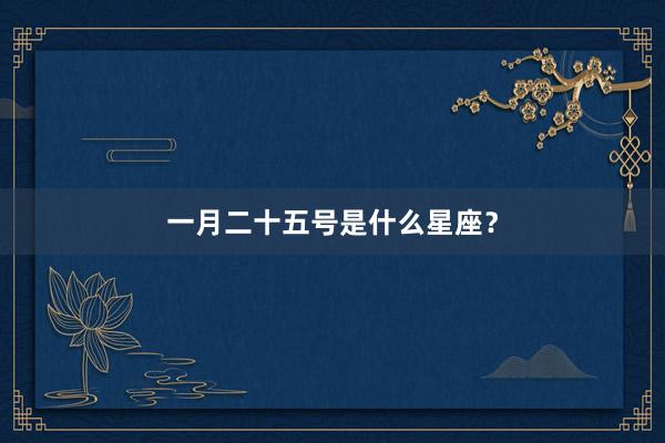 一月二十五号是什么星座？