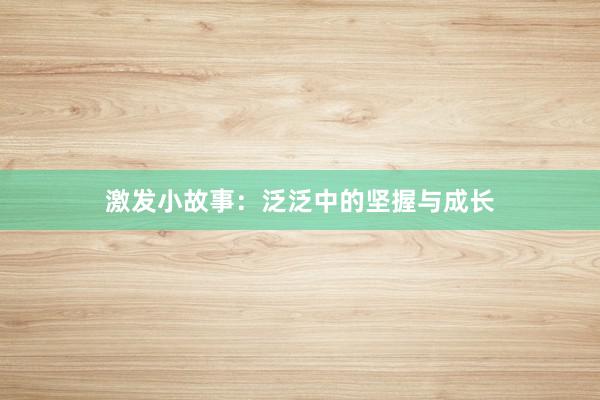 激发小故事:泛泛中的坚握与成长